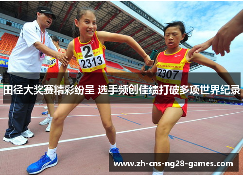 田径大奖赛精彩纷呈 选手频创佳绩打破多项世界纪录 田径大奖赛精彩纷呈 选手频创佳绩打破多项世界纪录