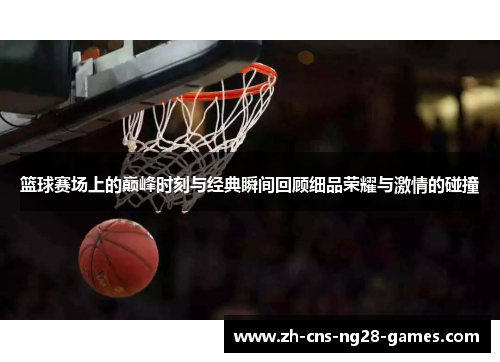 篮球赛场上的巅峰时刻与经典瞬间回顾细品荣耀与激情的碰撞