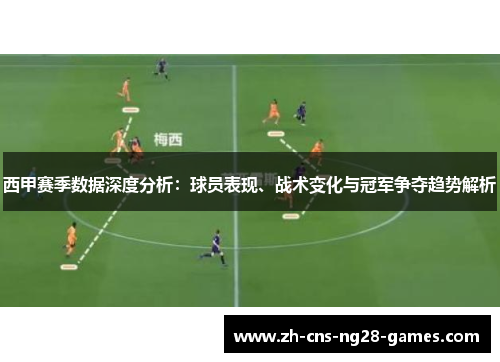 西甲赛季数据深度分析：球员表现、战术变化与冠军争夺趋势解析