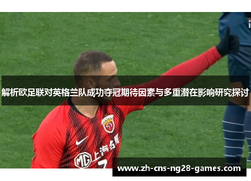 解析欧足联对英格兰队成功夺冠期待因素与多重潜在影响研究探讨