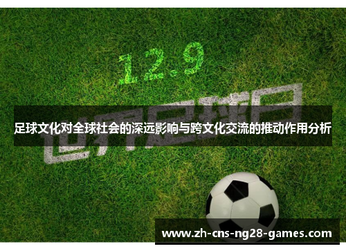 足球文化对全球社会的深远影响与跨文化交流的推动作用分析 足球文化对全球社会的深远影响与跨文化交流的推动作用分析