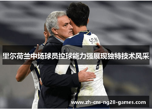 里尔荷兰中场球员控球能力强展现独特技术风采 里尔荷兰中场球员控球能力强展现独特技术风采