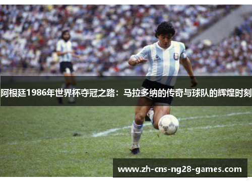 阿根廷1986年世界杯夺冠之路：马拉多纳的传奇与球队的辉煌时刻