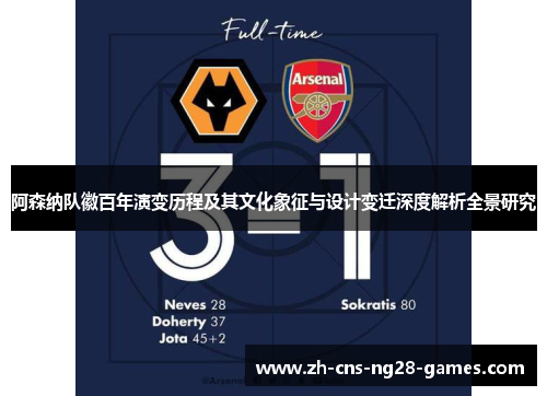 阿森纳队徽百年演变历程及其文化象征与设计变迁深度解析全景研究 阿森纳队徽百年演变历程及其文化象征与设计变迁深度解析全景研究