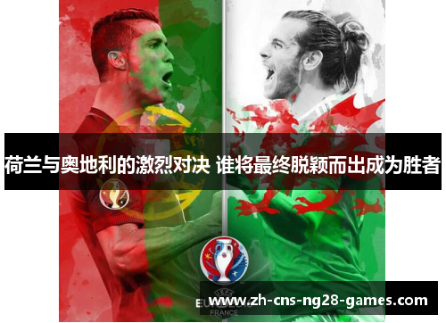 荷兰与奥地利的激烈对决 谁将最终脱颖而出成为胜者