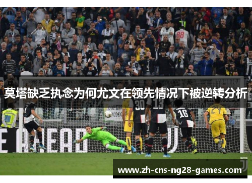 莫塔缺乏执念为何尤文在领先情况下被逆转分析