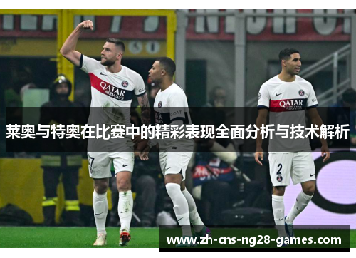 莱奥与特奥在比赛中的精彩表现全面分析与技术解析