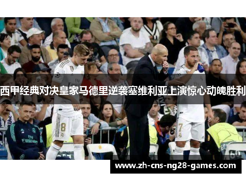 西甲经典对决皇家马德里逆袭塞维利亚上演惊心动魄胜利