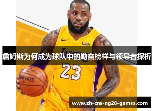 詹姆斯为何成为球队中的勤奋榜样与领导者探析