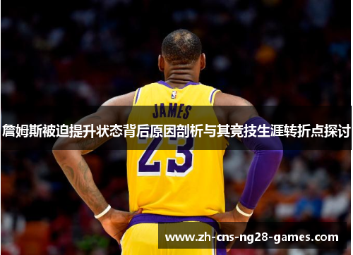 詹姆斯被迫提升状态背后原因剖析与其竞技生涯转折点探讨