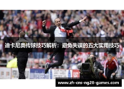 迪卡尼奥传球技巧解析：避免失误的五大实用技巧
